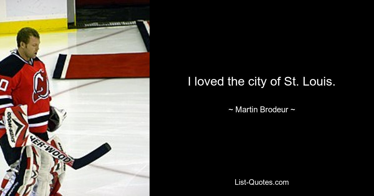 I loved the city of St. Louis. — © Martin Brodeur