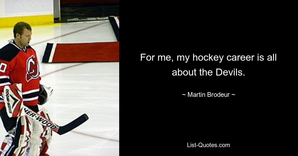 For me, my hockey career is all about the Devils. — © Martin Brodeur