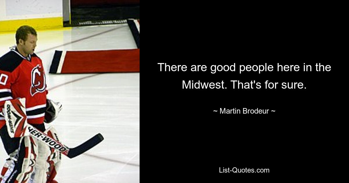 There are good people here in the Midwest. That's for sure. — © Martin Brodeur