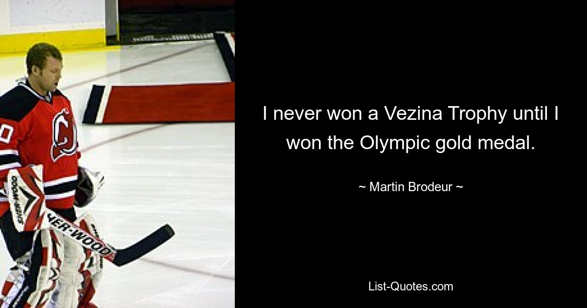 I never won a Vezina Trophy until I won the Olympic gold medal. — © Martin Brodeur