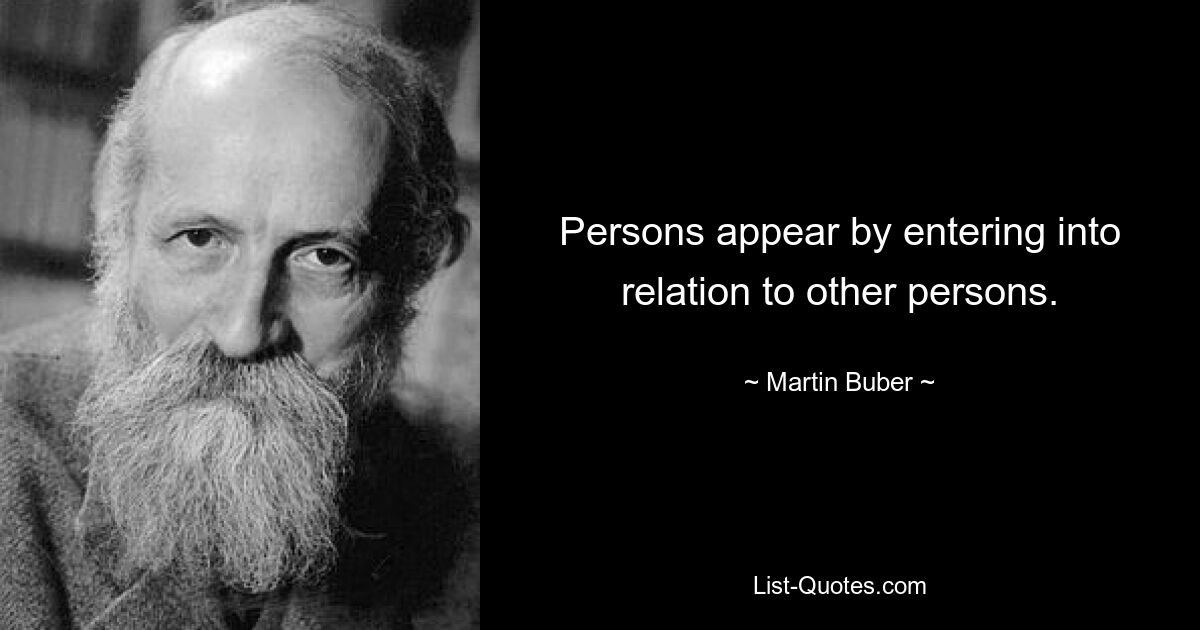 Persons appear by entering into relation to other persons. — © Martin Buber