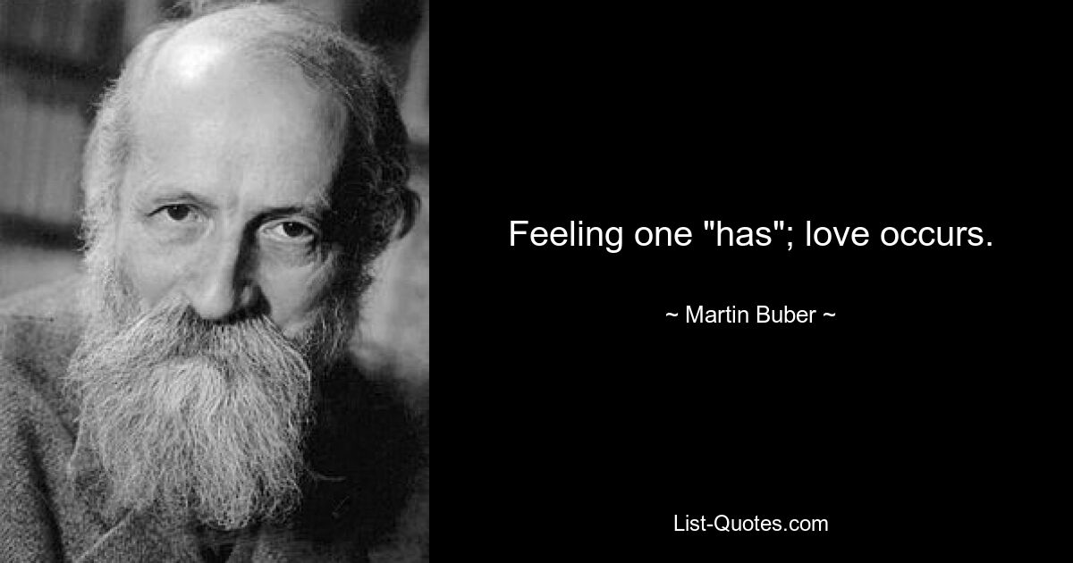 Feeling one "has"; love occurs. — © Martin Buber