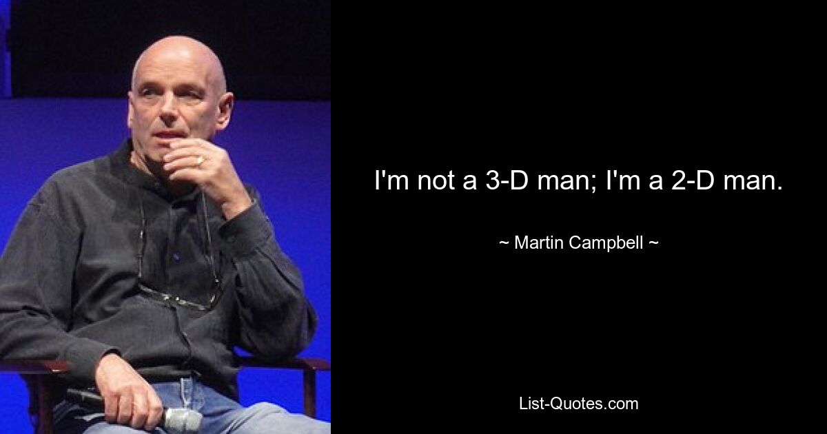 I'm not a 3-D man; I'm a 2-D man. — © Martin Campbell