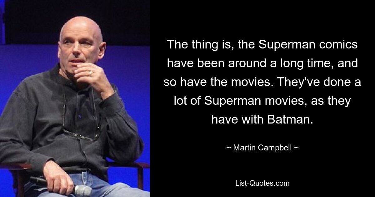 The thing is, the Superman comics have been around a long time, and so have the movies. They've done a lot of Superman movies, as they have with Batman. — © Martin Campbell