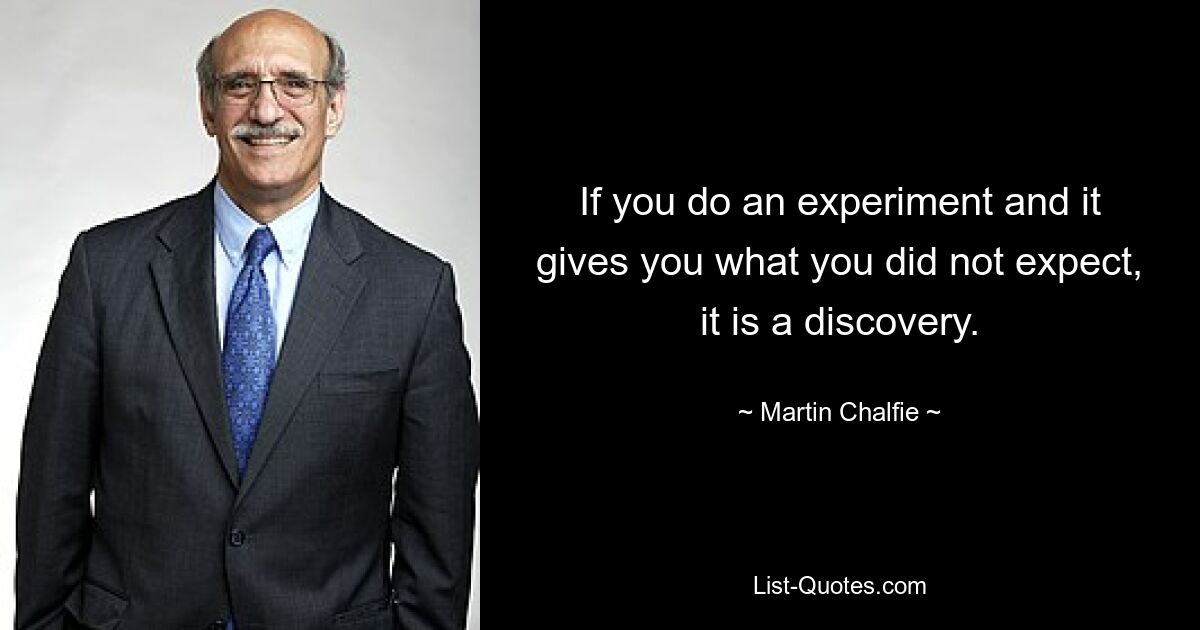 If you do an experiment and it gives you what you did not expect, it is a discovery. — © Martin Chalfie