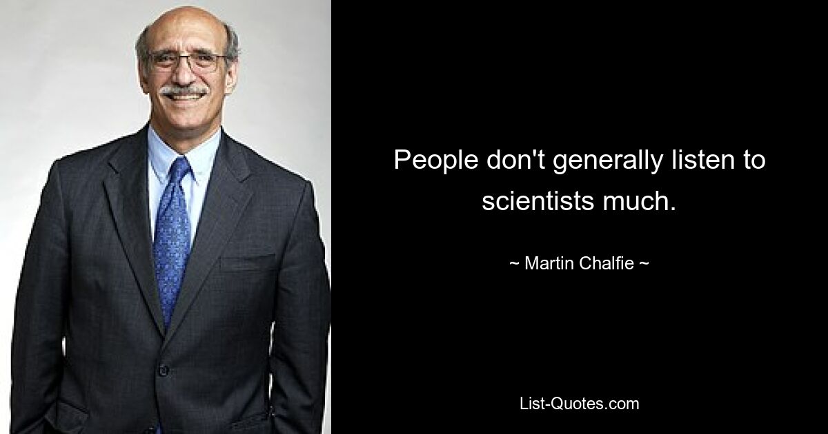 People don't generally listen to scientists much. — © Martin Chalfie