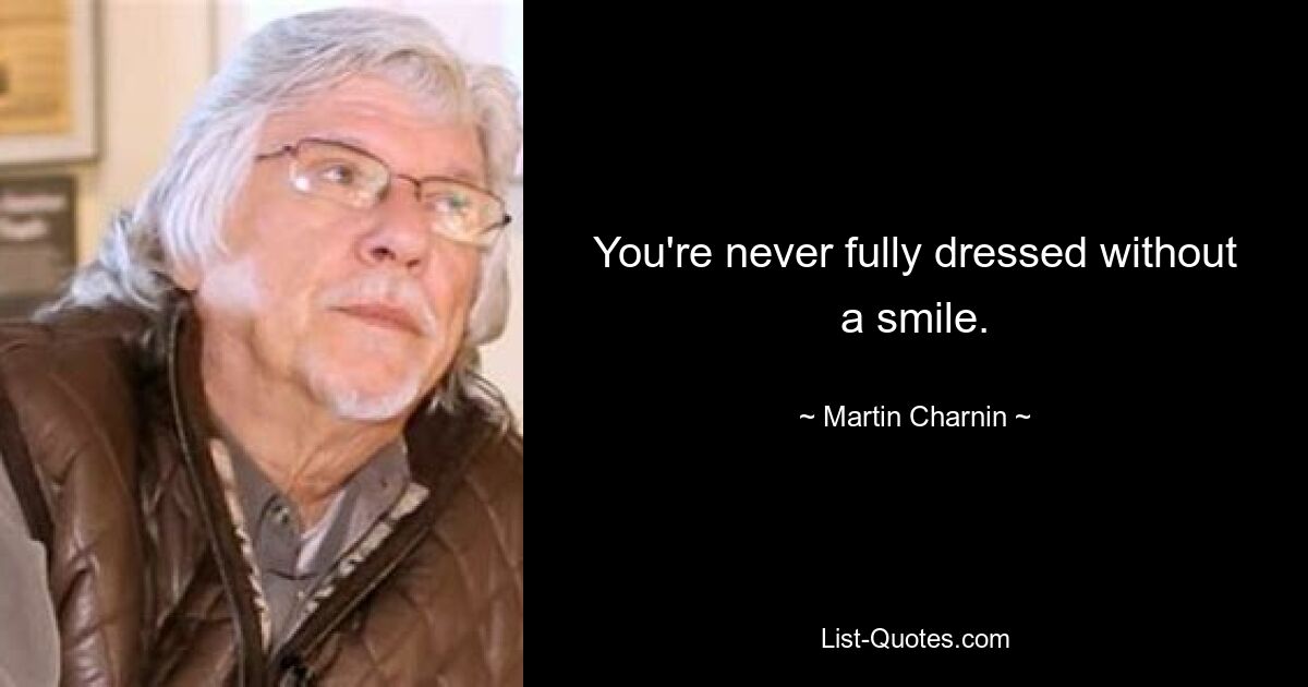 You're never fully dressed without a smile. — © Martin Charnin