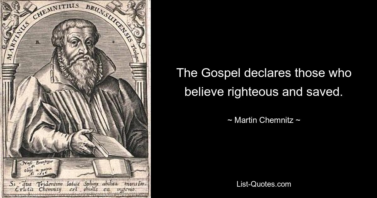 The Gospel declares those who believe righteous and saved. — © Martin Chemnitz