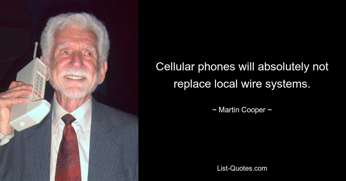 Cellular phones will absolutely not replace local wire systems. — © Martin Cooper