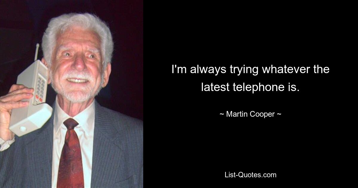 I'm always trying whatever the latest telephone is. — © Martin Cooper