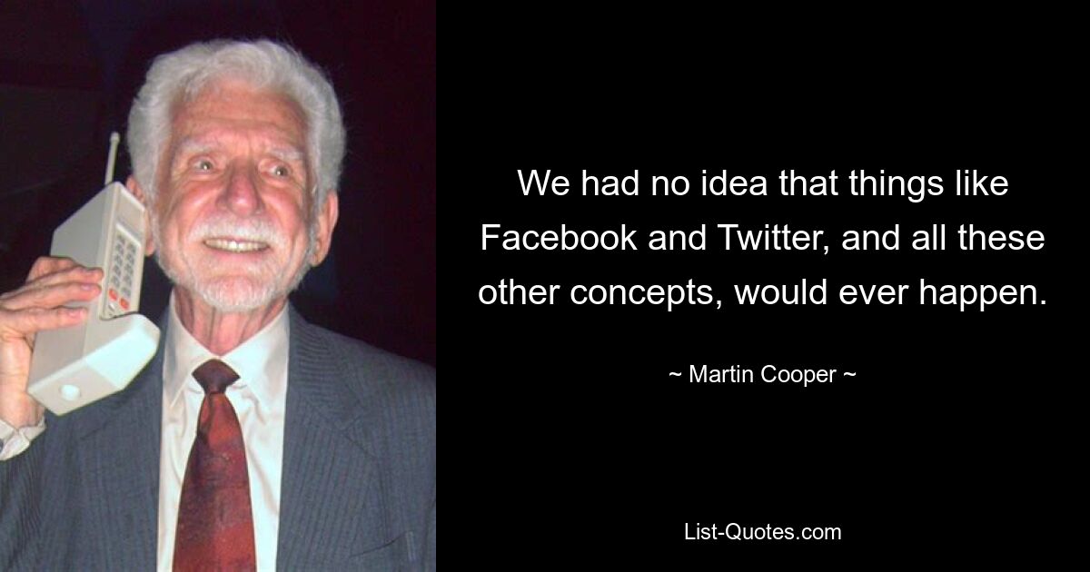 We had no idea that things like Facebook and Twitter, and all these other concepts, would ever happen. — © Martin Cooper