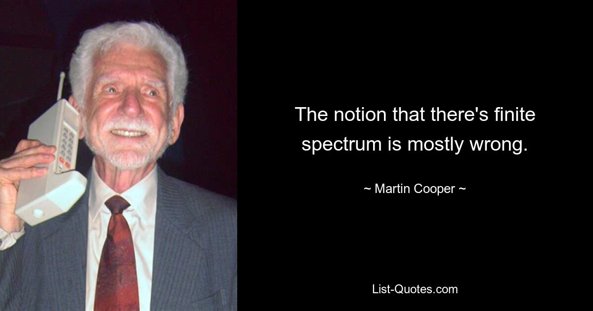 The notion that there's finite spectrum is mostly wrong. — © Martin Cooper