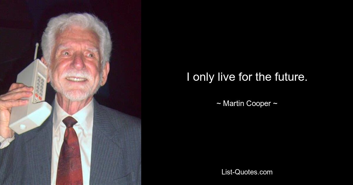 I only live for the future. — © Martin Cooper