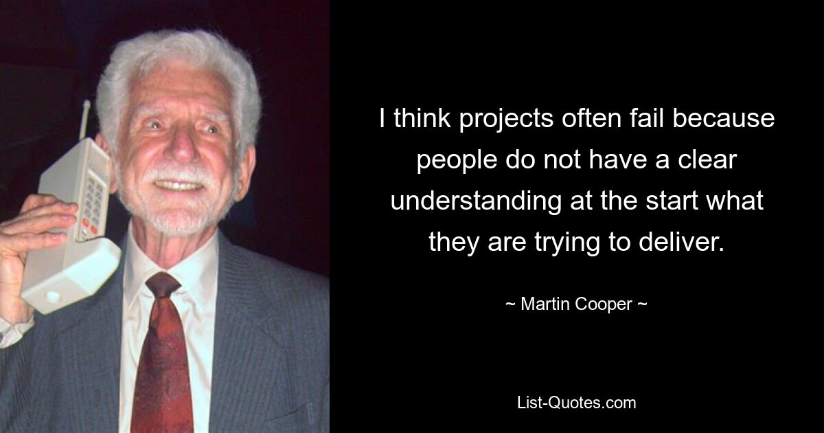 I think projects often fail because people do not have a clear understanding at the start what they are trying to deliver. — © Martin Cooper