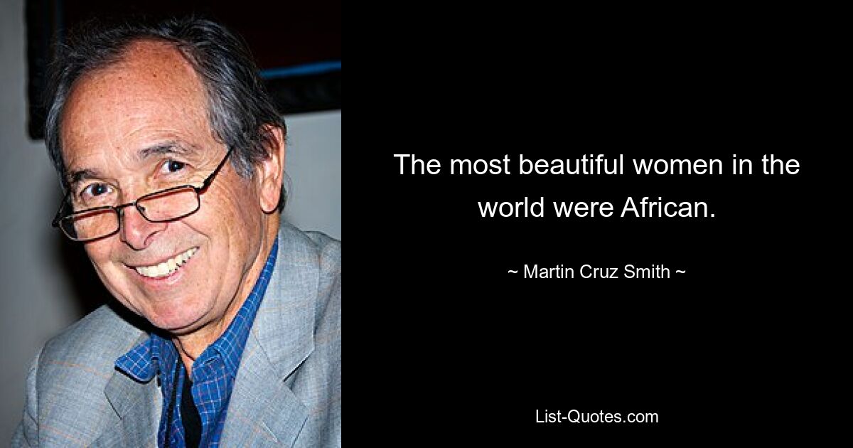 The most beautiful women in the world were African. — © Martin Cruz Smith