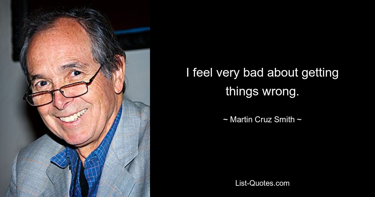 I feel very bad about getting things wrong. — © Martin Cruz Smith