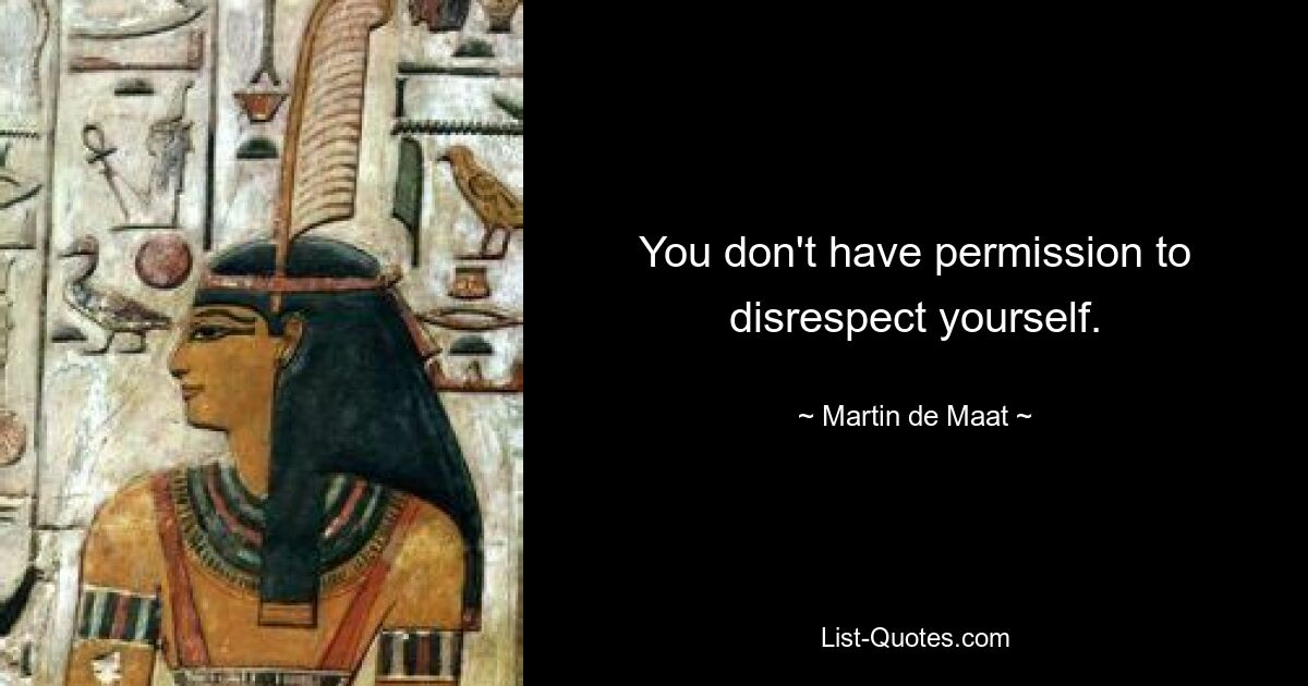 You don't have permission to disrespect yourself. — © Martin de Maat