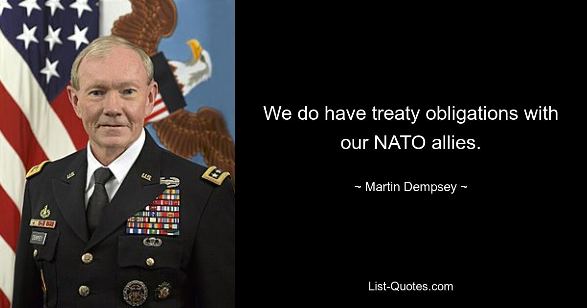 We do have treaty obligations with our NATO allies. — © Martin Dempsey