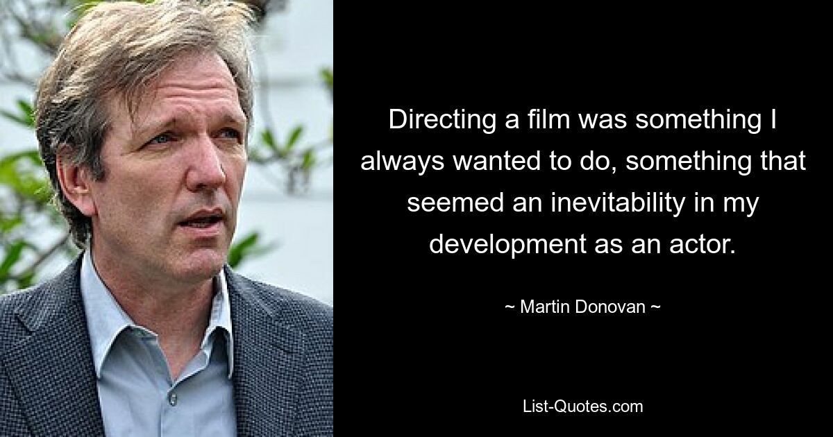 Directing a film was something I always wanted to do, something that seemed an inevitability in my development as an actor. — © Martin Donovan