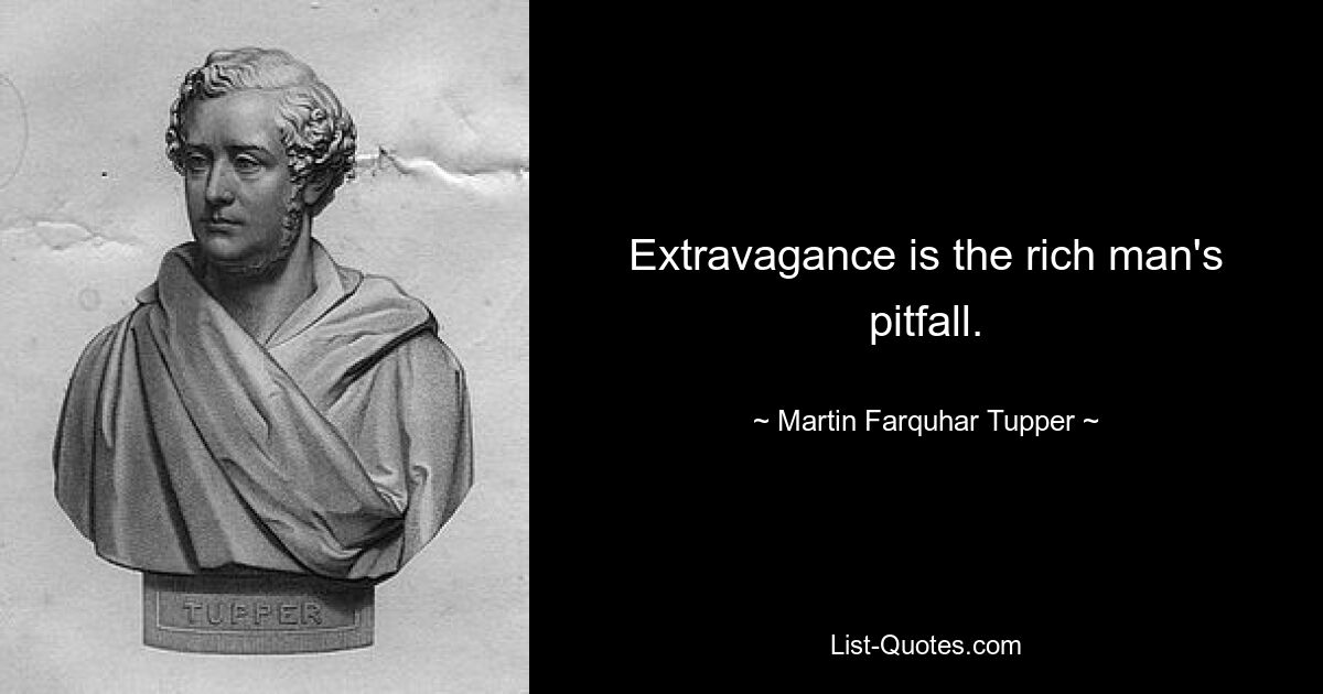 Extravagance is the rich man's pitfall. — © Martin Farquhar Tupper