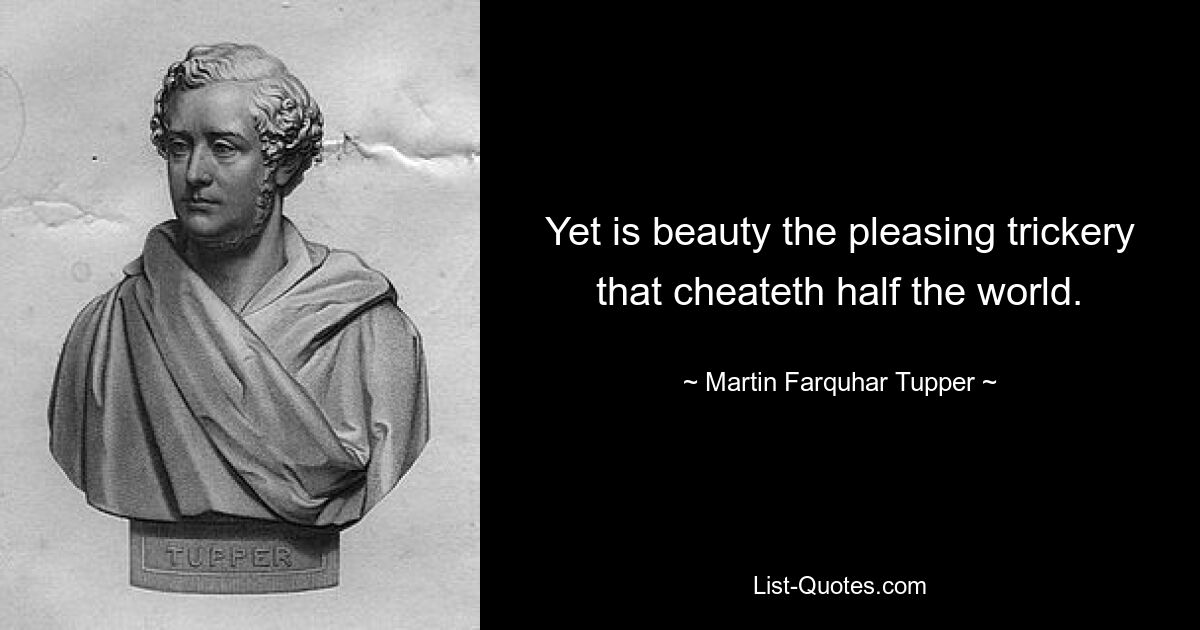 Yet is beauty the pleasing trickery that cheateth half the world. — © Martin Farquhar Tupper