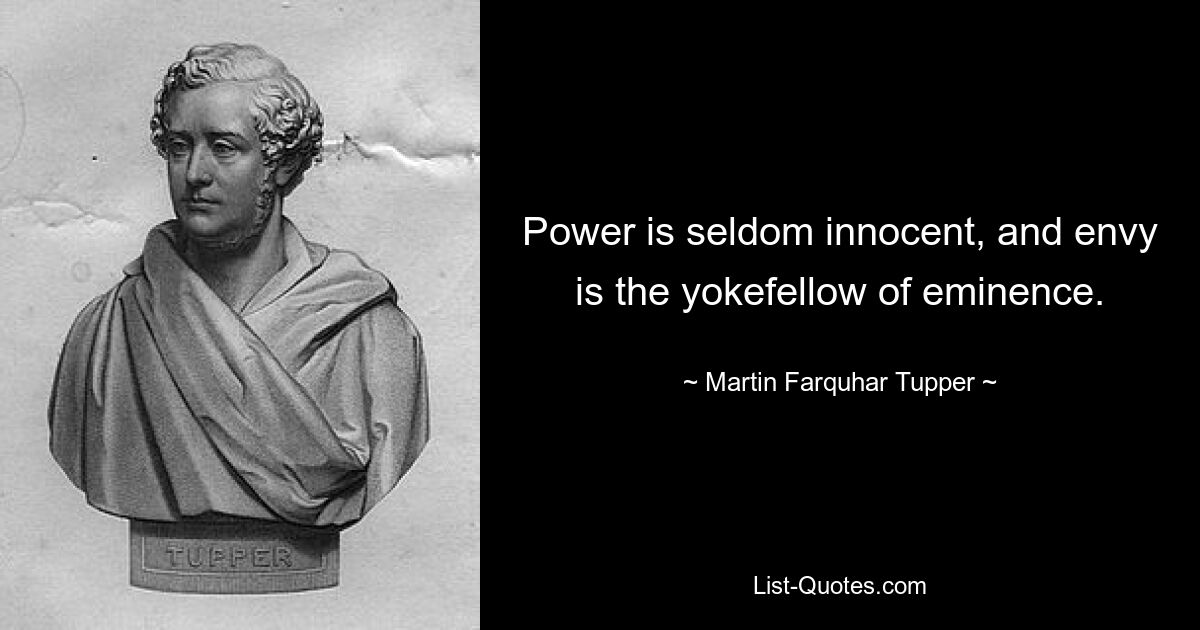 Power is seldom innocent, and envy is the yokefellow of eminence. — © Martin Farquhar Tupper