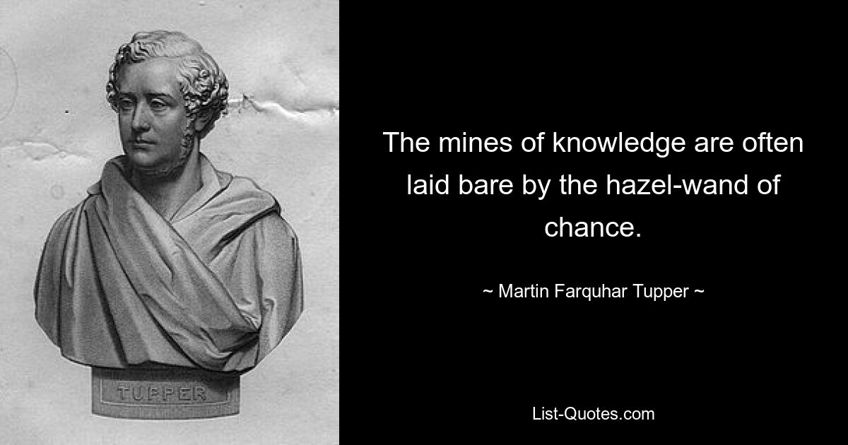 The mines of knowledge are often laid bare by the hazel-wand of chance. — © Martin Farquhar Tupper