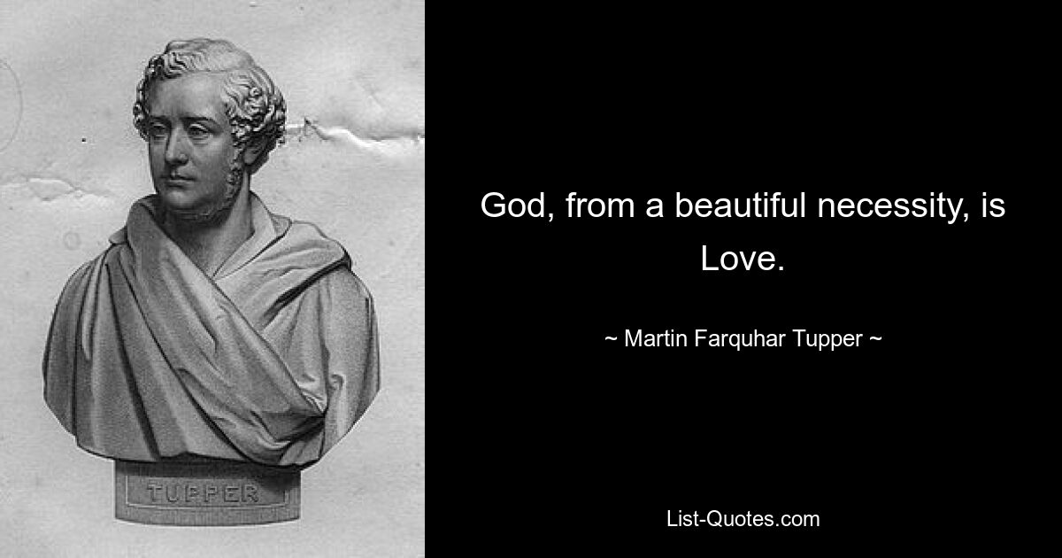 God, from a beautiful necessity, is Love. — © Martin Farquhar Tupper