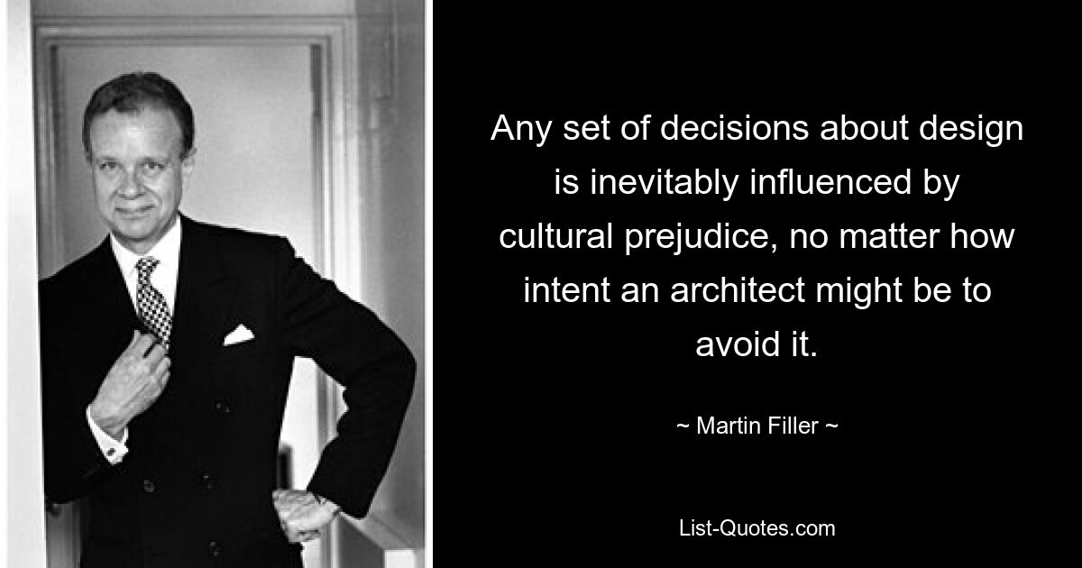 Any set of decisions about design is inevitably influenced by cultural prejudice, no matter how intent an architect might be to avoid it. — © Martin Filler