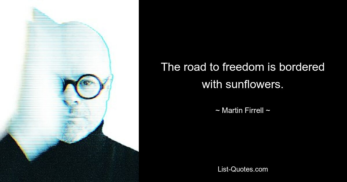 The road to freedom is bordered with sunflowers. — © Martin Firrell