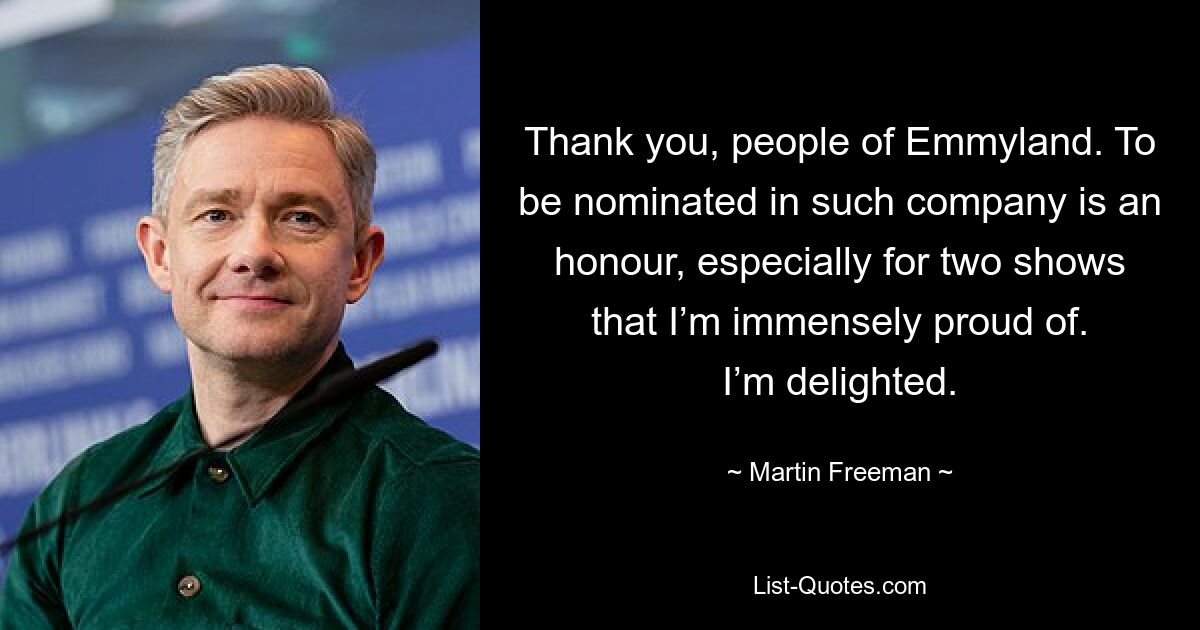 Thank you, people of Emmyland. To be nominated in such company is an honour, especially for two shows that I’m immensely proud of. I’m delighted. — © Martin Freeman