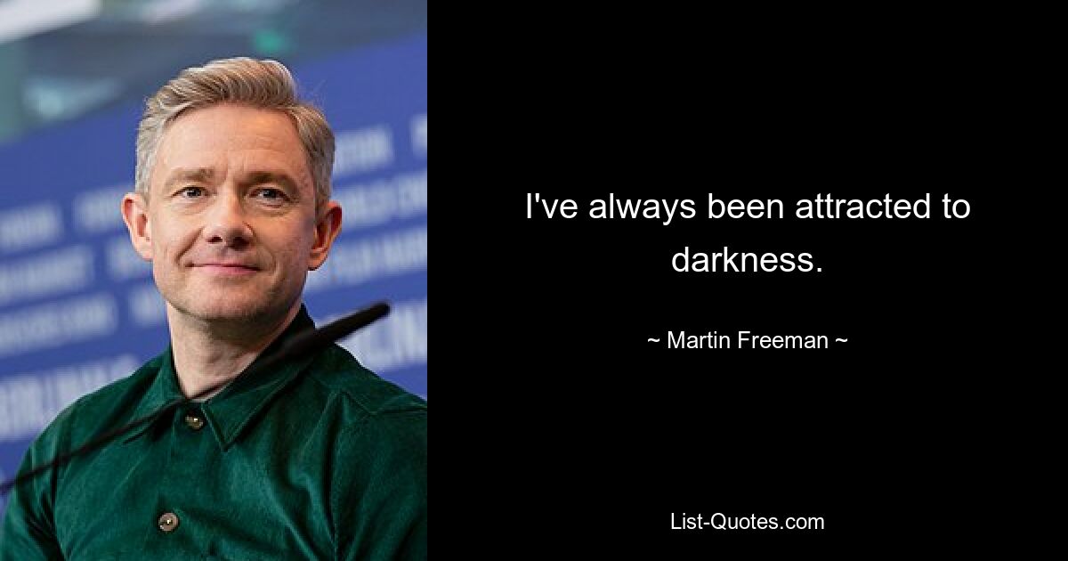 I've always been attracted to darkness. — © Martin Freeman