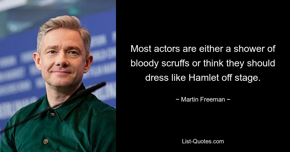 Most actors are either a shower of bloody scruffs or think they should dress like Hamlet off stage. — © Martin Freeman