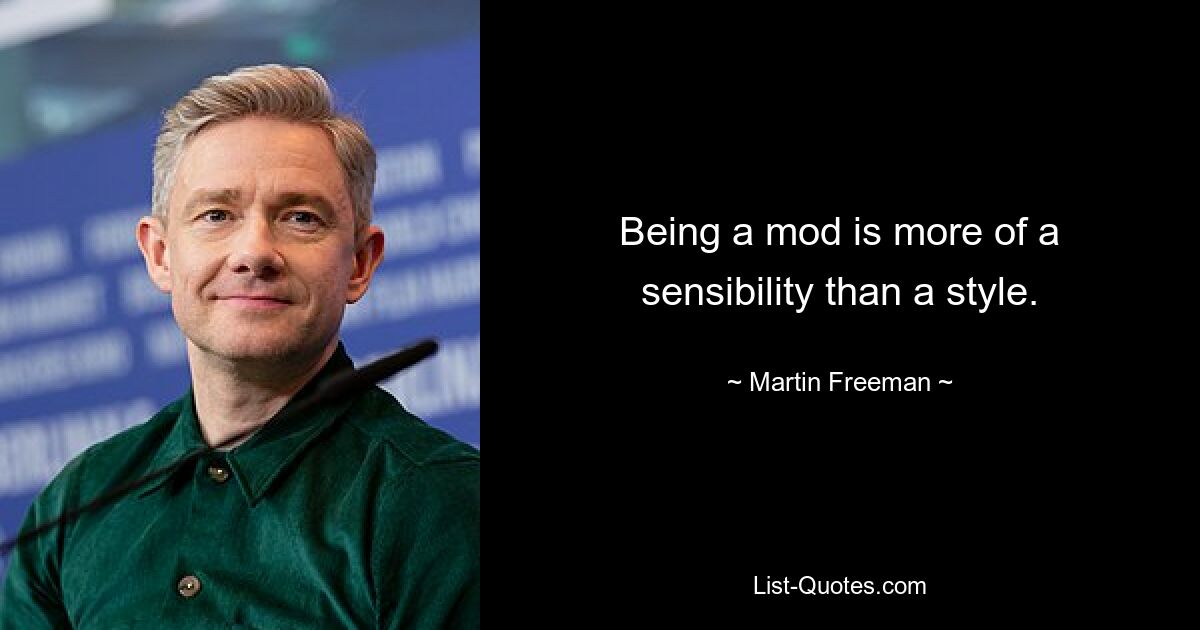 Being a mod is more of a sensibility than a style. — © Martin Freeman