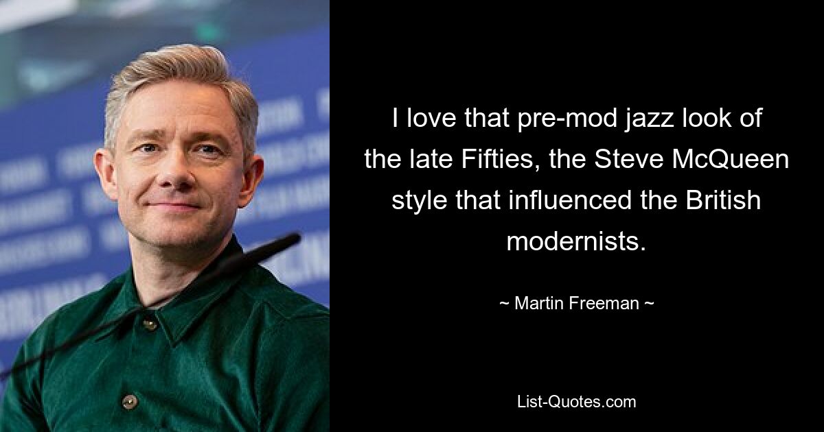 I love that pre-mod jazz look of the late Fifties, the Steve McQueen style that influenced the British modernists. — © Martin Freeman