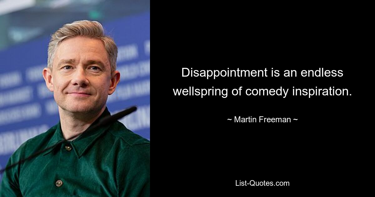 Disappointment is an endless wellspring of comedy inspiration. — © Martin Freeman