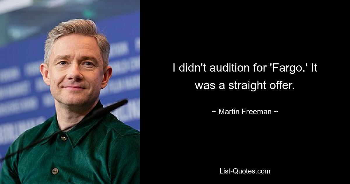 I didn't audition for 'Fargo.' It was a straight offer. — © Martin Freeman