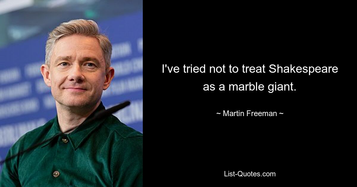 I've tried not to treat Shakespeare as a marble giant. — © Martin Freeman