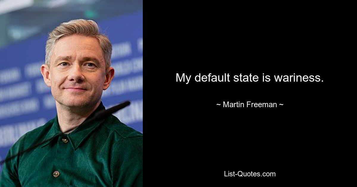 My default state is wariness. — © Martin Freeman