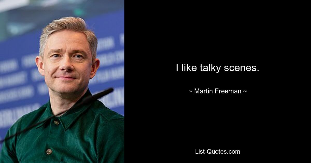 I like talky scenes. — © Martin Freeman