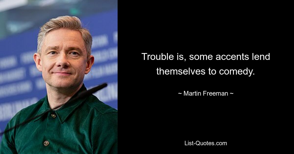 Trouble is, some accents lend themselves to comedy. — © Martin Freeman