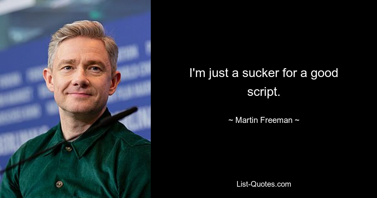 I'm just a sucker for a good script. — © Martin Freeman