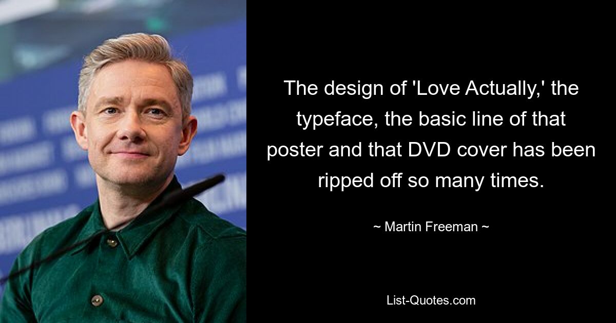 The design of 'Love Actually,' the typeface, the basic line of that poster and that DVD cover has been ripped off so many times. — © Martin Freeman