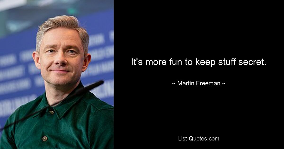 It's more fun to keep stuff secret. — © Martin Freeman