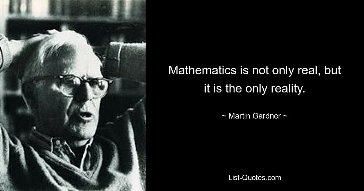 Mathematics is not only real, but it is the only reality. — © Martin Gardner