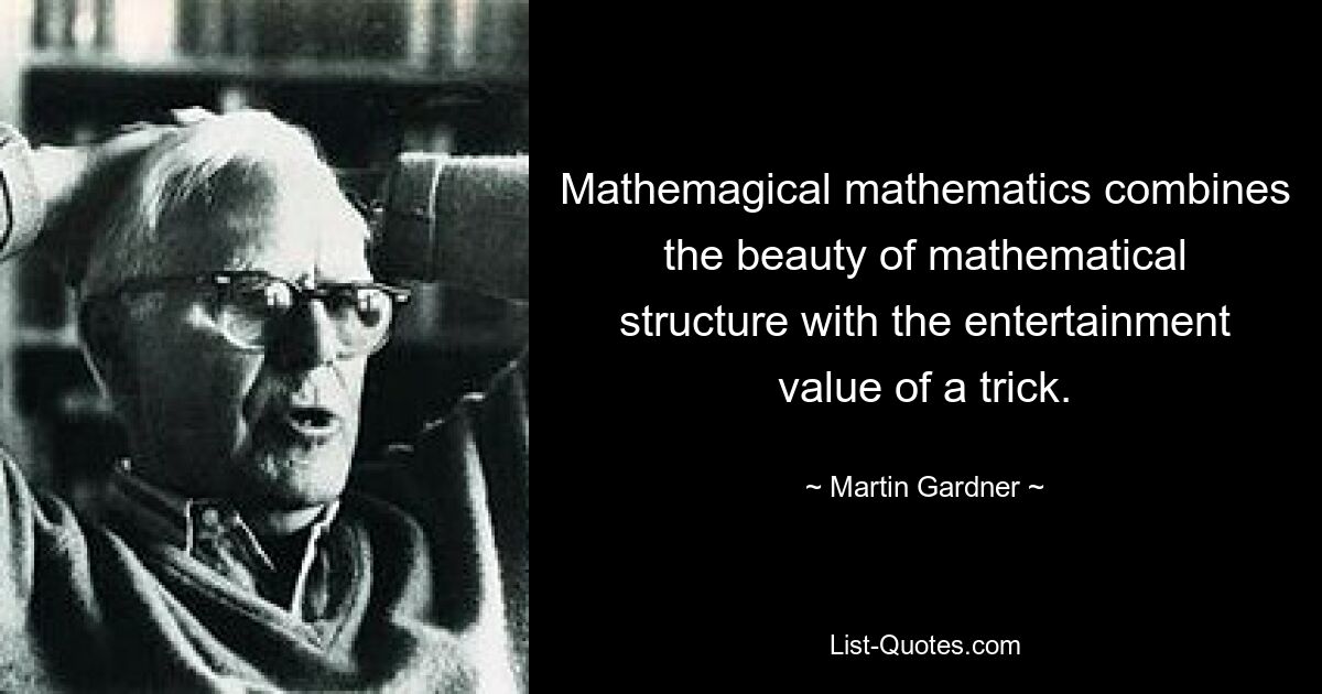 Mathemagical mathematics combines the beauty of mathematical structure with the entertainment value of a trick. — © Martin Gardner