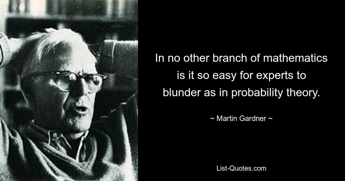 In no other branch of mathematics is it so easy for experts to blunder as in probability theory. — © Martin Gardner