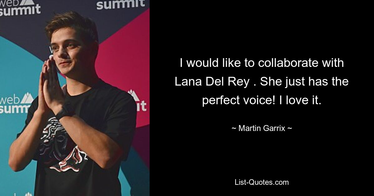 I would like to collaborate with Lana Del Rey . She just has the perfect voice! I love it. — © Martin Garrix