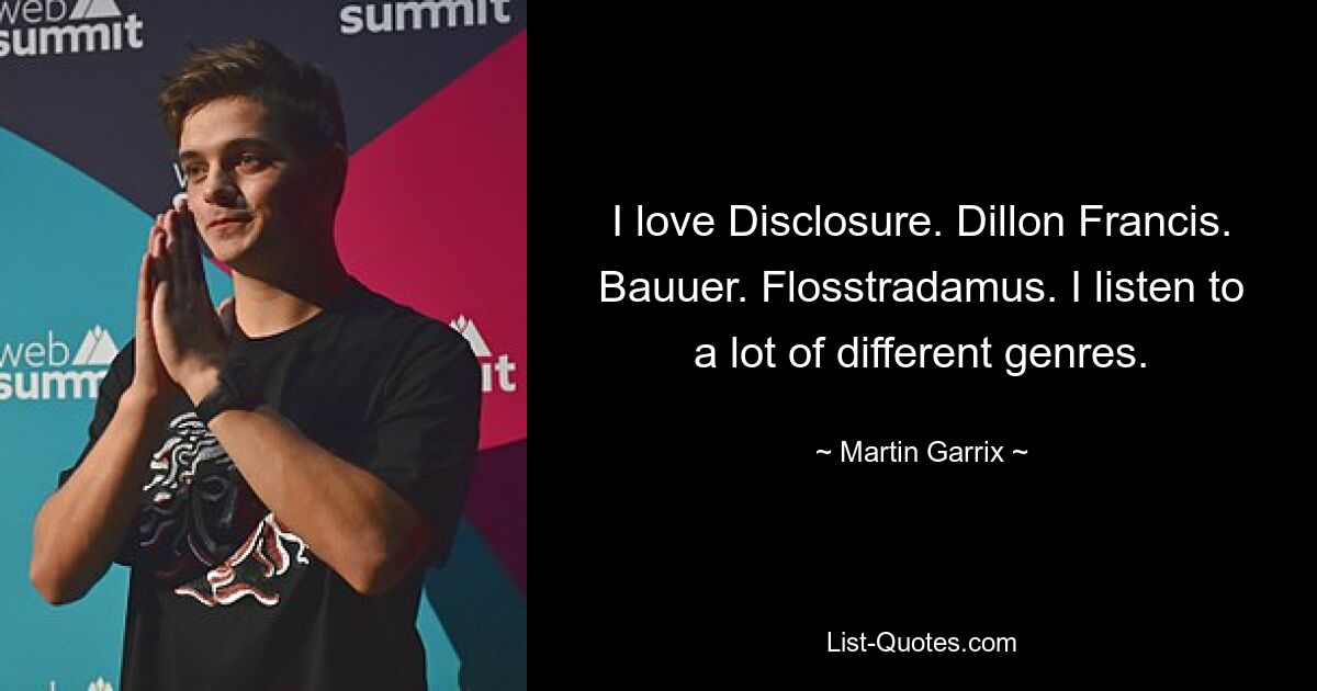 I love Disclosure. Dillon Francis. Bauuer. Flosstradamus. I listen to a lot of different genres. — © Martin Garrix