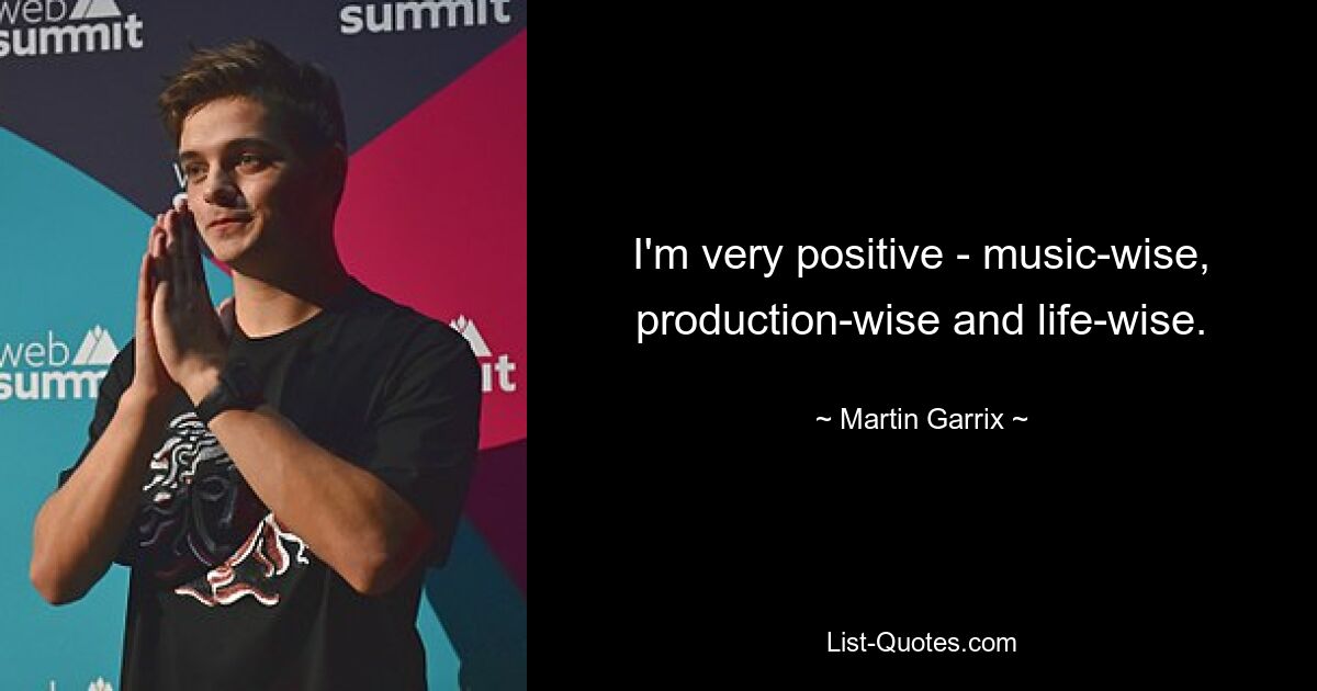 I'm very positive - music-wise, production-wise and life-wise. — © Martin Garrix